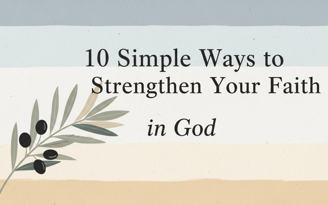 10 Simple Ways to Strengthen Your Faith in God (A Practical Guide)
